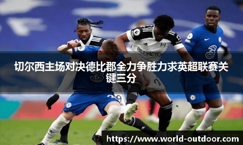 切尔西主场对决德比郡全力争胜力求英超联赛关键三分