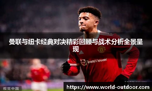 曼联与纽卡经典对决精彩回顾与战术分析全景呈现